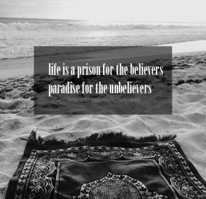 life is a prison for the believers and a paradise for the disbelievers