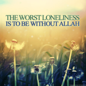 the worst loneliness is being without allah